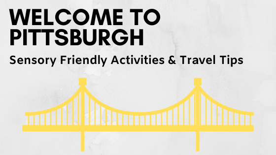 Travel Tips and Sensory Friendly Activities in Pittsburgh